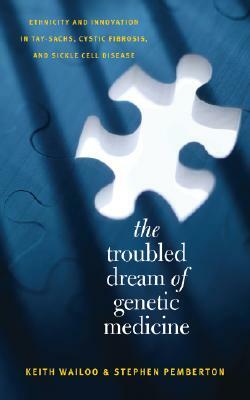 The Troubled Dream of Genetic Medicine: Ethnicity and Innovation in Tay-Sachs, Cystic Fibrosis, and Sickle Cell Disease by Stephen Pemberton, Keith Wailoo