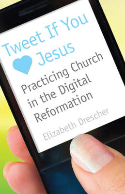 Tweet If You Heart Jesus: Practicing Church in the Digital Reformation by Elizabeth Drescher