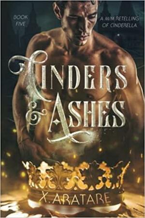 Cinders & Ashes: Book 5 by X. Aratare