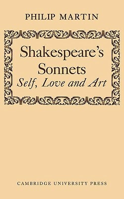 Shakespeare's Sonnets: Self, Love and Art by Philip Martin