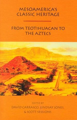 Mesoamerica's Classic Heritage: From Teotihuacan To The Aztecs by Scott Sessions, Davíd Carrasco
