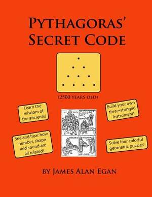 Pythagoras' Secret Code: See and hear how number, shape, and sound are all related! by James Alan Egan