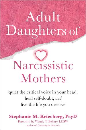 Adult Daughters of Narcissistic Mothers: Quiet the Critical Voice in Your Head, Heal Self-Doubt, and Live the Life You Deserve by Stephanie M. Kriesberg PsyD