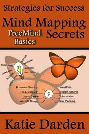 Mind Mapping Secrets - FreeMind Basics: Using Free Software to Create your Mind Maps by Katie Darden