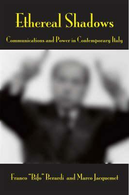 Ethereal Shadows: Communications and Power in Contemporary Italy by Franco "Bifo" Berardi, Marco Jacquemet, Gianfranco Vitali