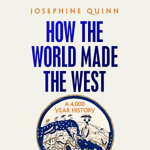 How the World Made the West: A 4,000-Year History by Josephine Quinn