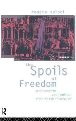 The Spoils of Freedom: Psychoanalysis, Feminism and Ideology after the Fall of Socialism by Renata Salecl