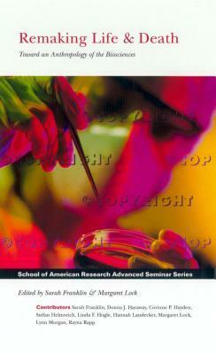 Remaking Life and Death: Toward an Anthropology of the Biosciences (School of American Research Advanced Seminar Series) by Margaret M. Lock, Sarah Franklin