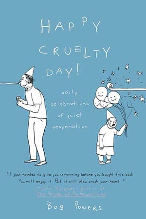 Happy Cruelty Day!: Daily Celebrations of Quiet Desperation by Bob Powers