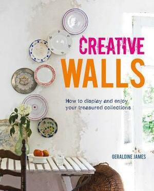 Creative Walls: How to Display and Enjoy Your Treasured Collections by Geraldine James