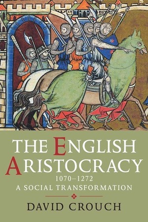 The English Aristocracy, 1070-1272: A Social Transformation by David Crouch
