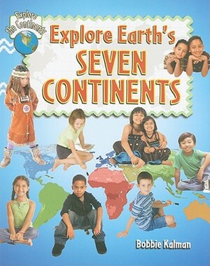 Explore Earth's Seven Continents by Bobbie Kalman