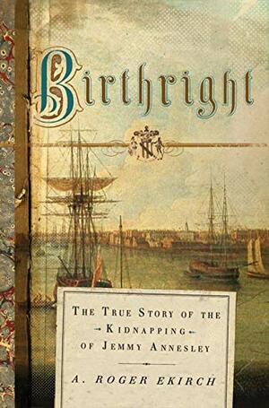 Birthright: The True Story of the Kidnapping of Jemmy Annesley by A. Roger Ekirch