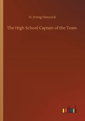 The High School Captain of the Team by H. Irving Hancock