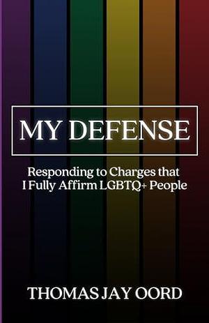 My Defense: Responding to Charges that I Fully Affirm LGBTQ+ People by Thomas Jay Oord, Thomas Jay Oord