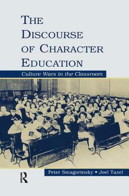 The Discourse of Character Education: Culture Wars in the Classroom by Joel Taxel, Peter Smagorinsky