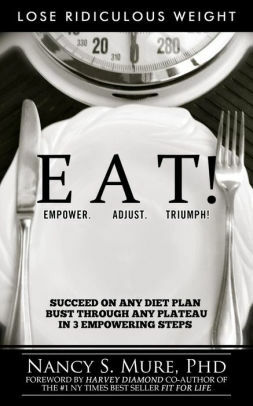 Eat! Empower. Adjust. Triumph!: Lose Ridiculous Weight, Succeed on Any Diet Plan, Bust Through Any Plateau in 3 Empowering Steps! by Nancy S. Mure, Harvey Diamond