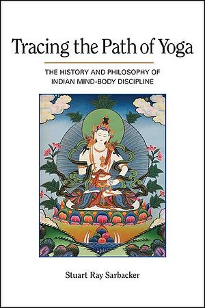 Tracing the Path of Yoga: The History and Philosophy of Indian Mind-Body Discipline by Stuart Ray Sarbacker