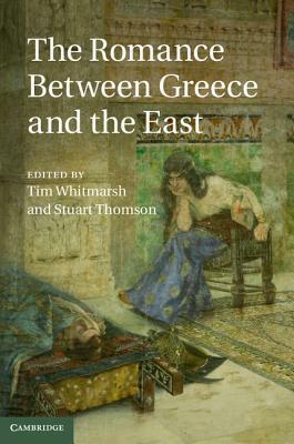 The Romance Between Greece and the East by Stuart Thomson, Tim Whitmarsh