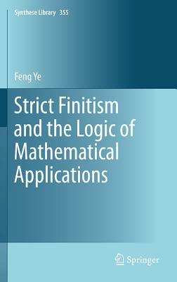 Strict Finitism and the Logic of Mathematical Applications by Feng Ye