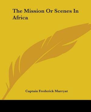 The Mission or Scenes in Africa: The Models of Captain Marryat by Frederick Marryat