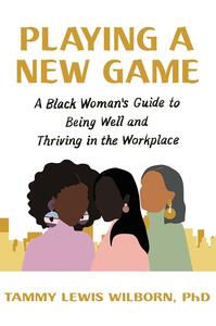 Playing a New Game: A Black Woman's Guide to Being Well and Thriving in the Workplace by Tammy Lewis Wilborn, Tammy Lewis Wilborn