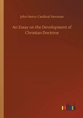 An Essay on the Development of Christian Doctrine by John Henry Cardinal Newman