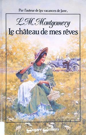 Le château de mes rêves by L.M. Montgomery