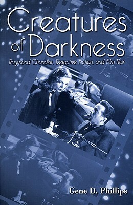 Creatures of Darkness: Raymond Chandler, Detective Fiction, and Film Noir by Gene D. Phillips