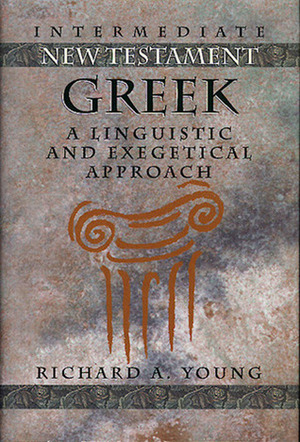 Intermediate New Testament Greek: A Linguistic and Exegetical Approach by Richard A. Young