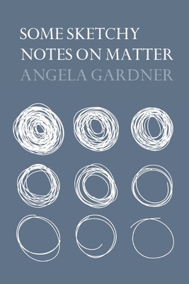 Some Sketchy Notes on Matter by Angela Gardner