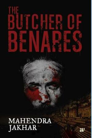 The Butcher of Benares by Mahendra Jakhar