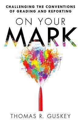 On Your Mark: Challenging the Conventions of Grading and Reporting by Thomas Guskey, Thomas Guskey