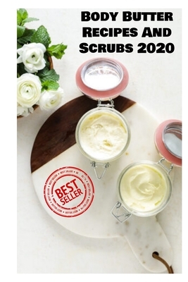 Body Butter Recipes And Scrubs 2020: Homemade And Natural Remedies For Luminous And Rejuvenated Skin by Emma Williams