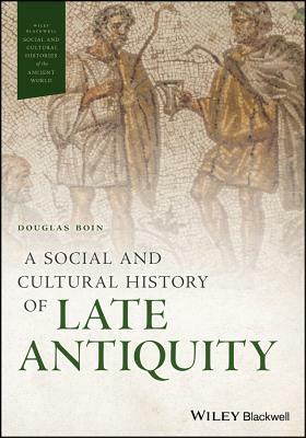 A Social and Cultural History of Late Antiquity by Douglas Boin
