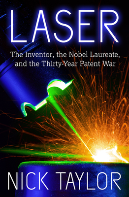 Laser: The Inventor, the Nobel Laureate, and the Thirty-Year Patent War by Nick Taylor