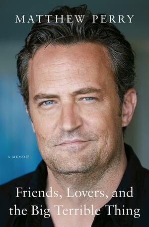 Friends, Lovers, and the Big Terrible Thing by Matthew Perry