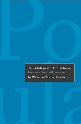 The Global Spread of Fertility Decline: Population, Fear, and Uncertainty by Michael Teitelbaum, Jay Winter