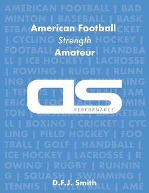 DS Performance - Strength & Conditioning Training Program for American Football, Strength, Amateur by D. F. J. Smith