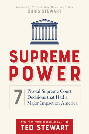 Supreme Power: 7 Pivotal Supreme Court Decisions That Had a Major Impact on America by Ted Stewart, Chris Stewart