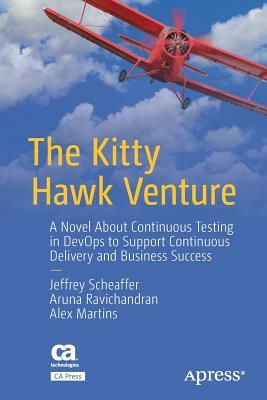 The Kitty Hawk Venture: A Novel about Continuous Testing in Devops to Support Continuous Delivery and Business Success by Alex Martins, Jeffrey Scheaffer, Aruna Ravichandran