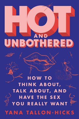 Hot and Unbothered: How to Think About, Talk About, and Have the Sex You Really Want by Yana Tallon-Hicks