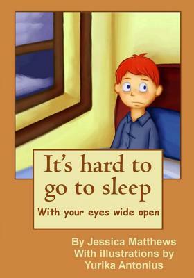 It's hard to go to sleep: It's hard to go to sleep with your eyes wide open by Jessica Matthews