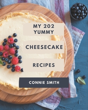 My 202 Yummy Cheesecake Recipes: A Yummy Cheesecake Cookbook for Your Gathering by Connie Smith