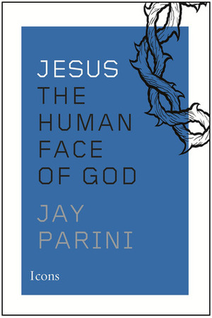 Jesus: The Human Face of God by Jay Parini