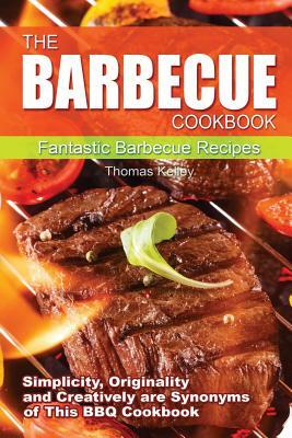 The Barbecue Cook Book: Simplicity, originality, and creatively are synonyms of this BBQ Cookbook. A fantastic barbecue Bible. by Thomas Kelley