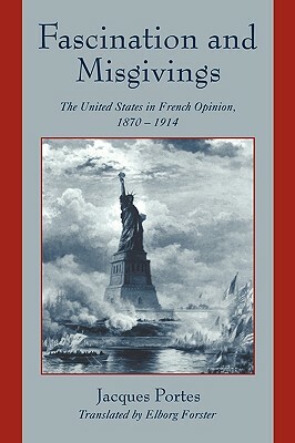Fascination and Misgivings: The United States in French Opinion, 1870-1914 by Jacques Portes