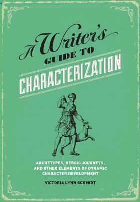 A Writer's Guide to Characterization: Archetypes, Heroic Journeys, and Other Elements of Dynamic Character Development by Victoria Lynn Schmidt