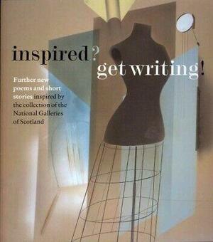 Inspired? Get Writing!: Further New Poems and Short Stories Inspired by the Collection of the NGS by National Galleries of Scotland