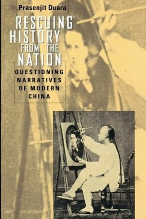 Rescuing History from the Nation: Questioning Narratives of Modern China by Prasenjit Duara